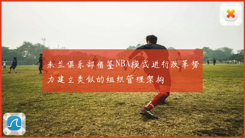 米兰俱乐部借鉴NBA模式进行改革努力建立类似的组织管理架构