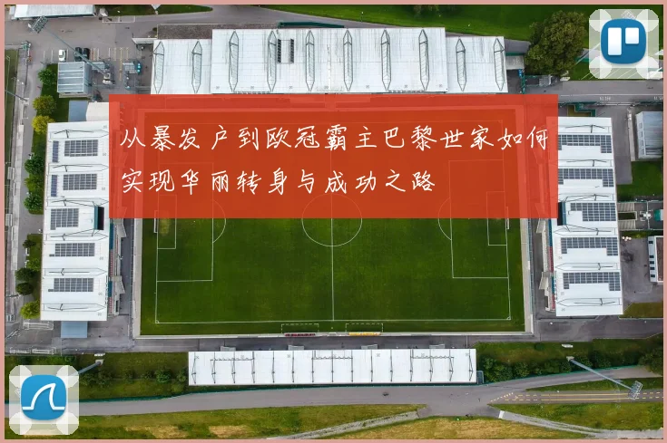 从暴发户到欧冠霸主巴黎世家如何实现华丽转身与成功之路
