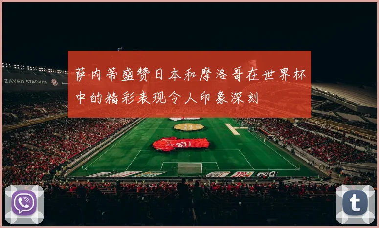 萨内蒂盛赞日本和摩洛哥在世界杯中的精彩表现令人印象深刻