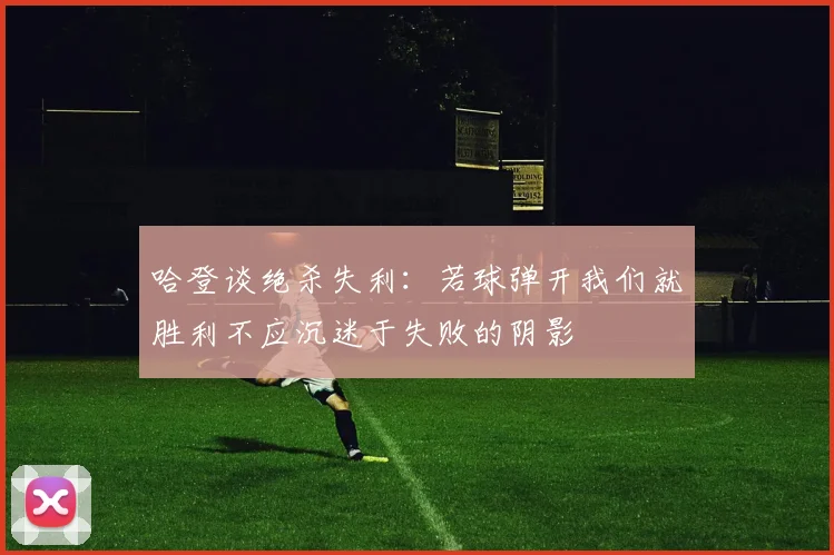 哈登谈绝杀失利：若球弹开我们就胜利不应沉迷于失败的阴影