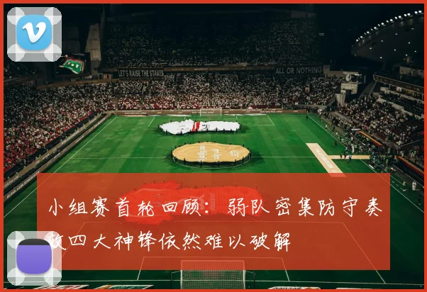 小组赛首轮回顾：弱队密集防守奏效四大神锋依然难以破解