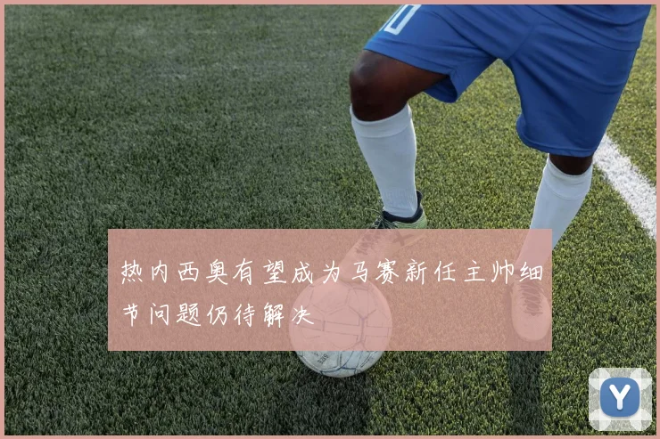 热内西奥有望成为马赛新任主帅细节问题仍待解决