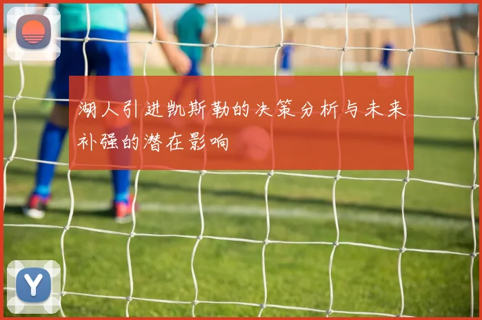 湖人引进凯斯勒的决策分析与未来补强的潜在影响