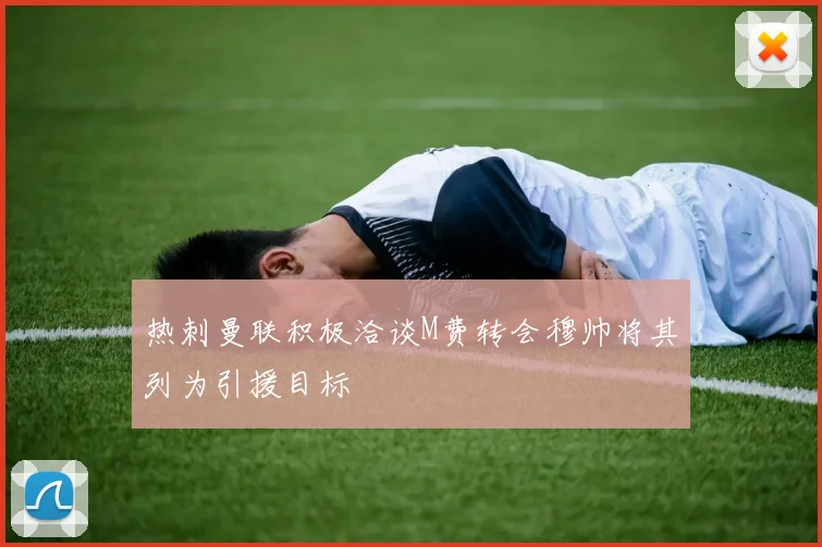 热刺曼联积极洽谈M费转会穆帅将其列为引援目标