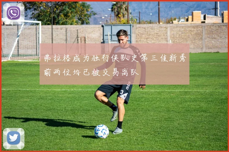 弗拉格成为独行侠队史第三佳新秀前两位均已被交易离队